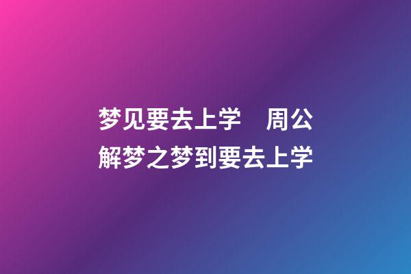 梦见要去上学　周公解梦之梦到要去上学